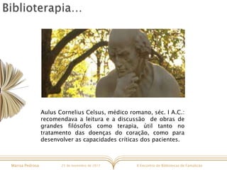 X Encontro de Bibliotecas de FamalicãoMarisa Pedrosa 25 de novembro de 2017
Aulus Cornelius Celsus, médico romano, séc. I ...