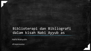 Biblioterapi dan Bibliografi
dalam kisah Nabi Ayyub as
HafidWahyudin
1B keperawatan
 