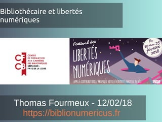 Bibliothécaire et libertés
numériques
Thomas Fourmeux - 12/02/18
https://biblionumericus.fr
 