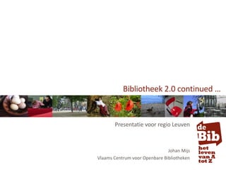 Bibliotheek 2.0 continued … Presentatie voor regio Leuven Johan Mijs Vlaams Centrum voor Openbare Bibliotheken 