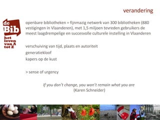 verandering <ul><li>openbare bibliotheken = fijnmazig netwerk van 300 bibliotheken (880 vestigingen in Vlaanderen), met 1,...