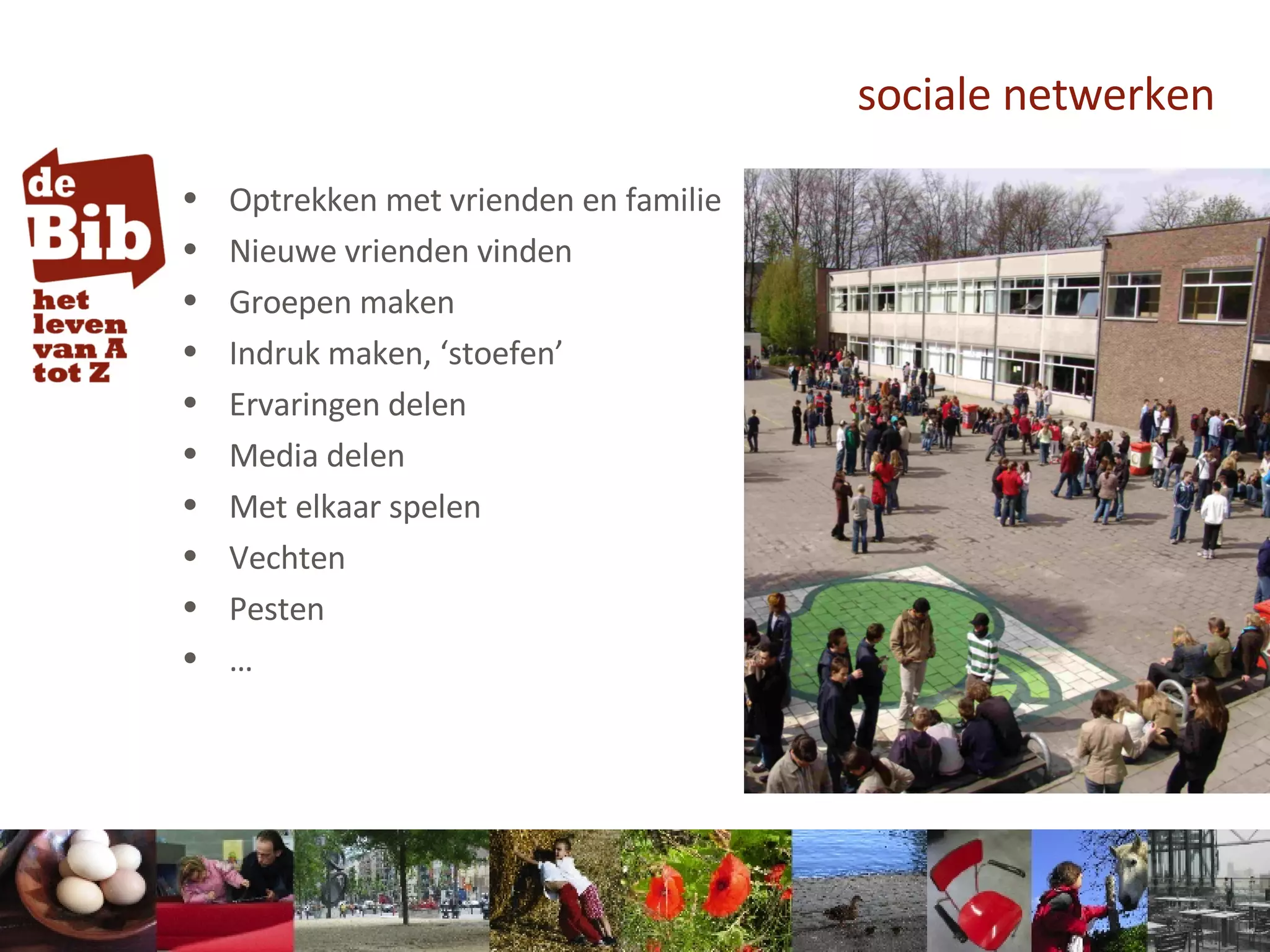 sociale netwerken Optrekken met vrienden en familie Nieuwe vrienden vinden Groepen maken Indruk maken, ‘stoefen’ Ervaringen delen Media delen Met elkaar spelen Vechten Pesten … 