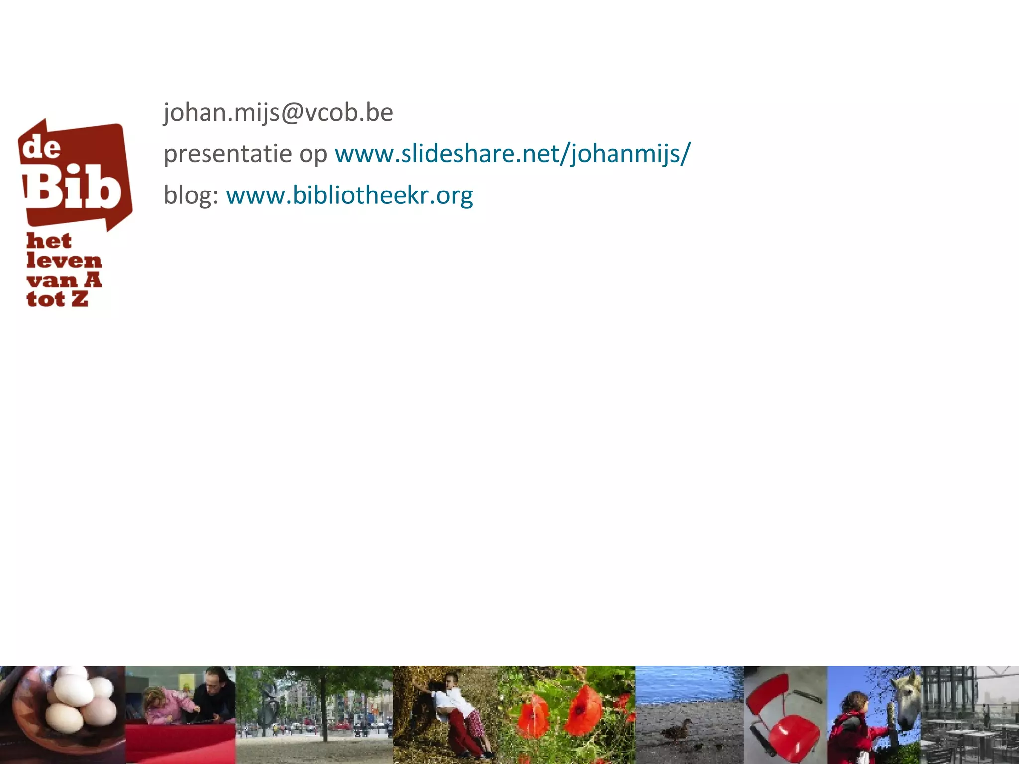 [email_address] presentatie op  www.slideshare.net/johanmijs/   blog:  www.bibliotheekr.org   