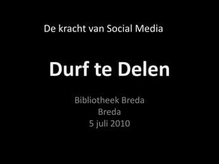 Durf te Delen,[object Object],Bibliotheek BredaBreda5 juli 2010,[object Object],De kracht van Social Media,[object Object]