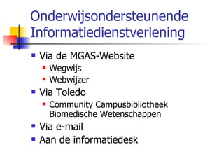 Onderwijsondersteunende Informatiedienstverlening Via de MGAS-Website Wegwijs Webwijzer Via Toledo Community Campusbibliotheek Biomedische Wetenschappen Via e-mail Aan de informatiedesk 
