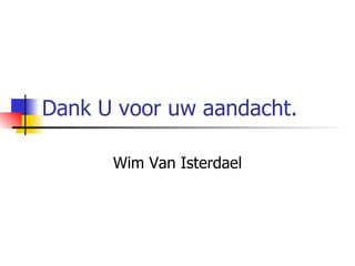 Dank U voor uw aandacht. Wim Van Isterdael 