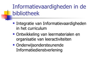 Informatievaardigheden in de bibliotheek Integratie van Informatievaardigheden in het curriculum Ontwikkeling van leermaterialen en organisatie van leeractiviteiten Onderwijsondersteunende Informatiedienstverlening 