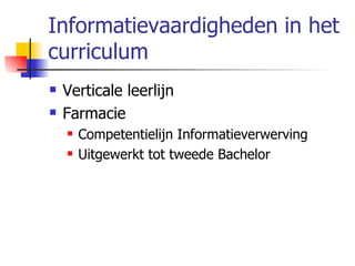 Informatievaardigheden in het curriculum Verticale leerlijn Farmacie  Competentielijn Informatieverwerving Uitgewerkt tot tweede Bachelor 