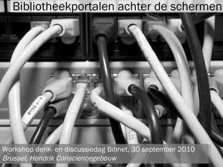 Bibliotheekportalen achter de schermen Workshop denk- en discussiedag Bibnet, 30 september 2010 Brussel, Hendrik Consciencegebouw  
