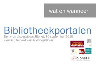 Denk- en discussiedag Bibnet, 30 september 2010 Brussel, Hendrik Consciencegebouw  Bibliotheekportalen wat en wanneer 