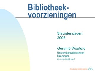 Bibliotheek-voorzieningen Slavistendagen 2006 Geramé Wouters Universiteitsbibliotheek Groningen g.j.m.wouters@rug.nl 