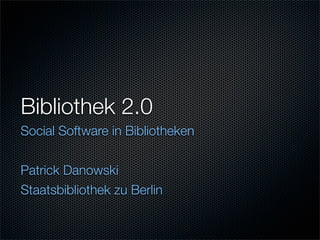 Bibliothek 2.0
Social Software in Bibliotheken


Patrick Danowski
Staatsbibliothek zu Berlin
