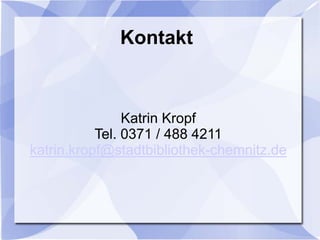 Kontakt



                Katrin Kropf
           Tel. 0371 / 488 4211
katrin.kropf@stadtbibliothek-chemnitz.de
 