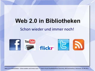 Web 2.0 in Bibliotheken
                         Schon wieder und immer noch!




Web 2.0 in Bibliotheken – Schon wieder und immer noch *** Katrin Kropf (Stadtbibliothek Chemnitz), BIB-Sommerkurs, Hannover, 01.08.2011
 