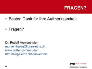 Besten Dank für Ihre Aufmerksamkeit Fragen? Dr. Rudolf Mumenthaler [email_address] www.twitter.com/mrudolf http://blogs.ethz.ch/innovethbib   FRAGEN? 