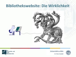 Bibliothekswebsite: Die Wirklichkeit




                         Universität zu Köln
                               Dr. Peter Kostädt
 