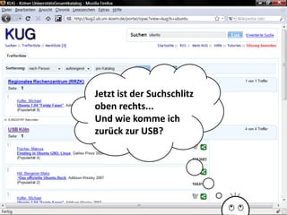 Jetzt ist der Suchschlitz
oben rechts...
Und wie komme ich
zurück zur USB?




                       Universität zu Köln
                             Dr. Peter Kostädt
 