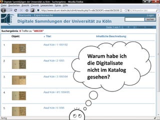Warum habe ich
die Digitalisate
nicht im Katalog
gesehen?




       Universität zu Köln
             Dr. Peter Kostädt
 