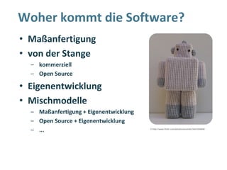 Woher kommt die Software?
• Maßanfertigung
• von der Stange
  – kommerziell
  – Open Source

• Eigenentwicklung
• Mischmodelle
  – Maßanfertigung + Eigenentwicklung
  – Open Source + Eigenentwicklung
  – ...                                 © http://www.flickr.com/photos/avoiretc/3441244946
 