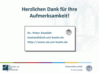 Herzlichen Dank für Ihre
   Aufmerksamkeit!

  Dr. Peter Kostädt
   Dr. Peter Kostädt
  kostaedt@ub.uni-koeln.de
  kostaedt@hbz-nrw.de
  http.www.digibib.net
  http://www.ub.uni-koeln.de




                             Universität zu Köln
                                   Dr. Peter Kostädt
 