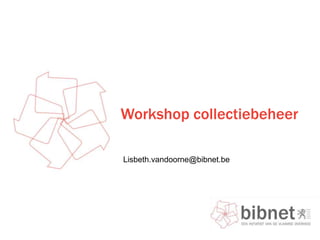 Workshop collectiebeheer

Lisbeth.vandoorne@bibnet.be
 