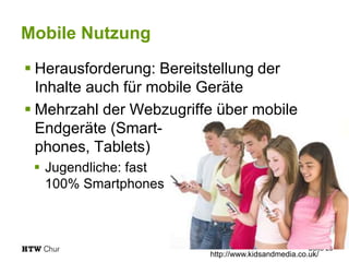 Mobile Nutzung
 Herausforderung: Bereitstellung der
Inhalte auch für mobile Geräte
 Mehrzahl der Webzugriffe über mobile...