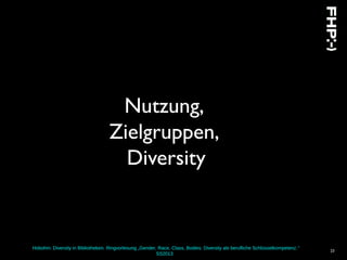 Hobohm: Diversity in Bibliotheken. Ringvorlesung „Gender, Race, Class, Bodies: Diversity als berufliche Schlüsselkompetenz.“
SS2013
23
Nutzung,
Zielgruppen,
Diversity
 