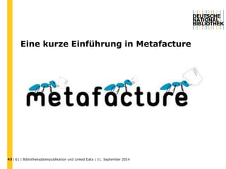 Eine kurze Einführung in Metafacture 
| 61 | Bibliotheksdatenpublikation und 43 Linked Data | 11. September 2014 
 