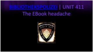 BIBLIOTHEKSPOLIZEI | UNIT 411
     The EBook headache
 