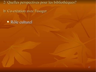 2/ Quelles perspectives pour les bibliothèques? b/ Co-création avec l'usager Rôle culturel 