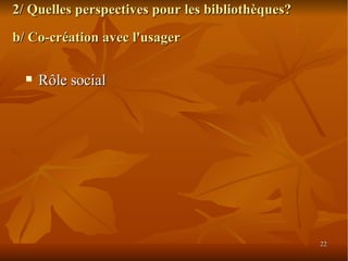 2/ Quelles perspectives pour les bibliothèques? b/ Co-création avec l'usager Rôle social 
