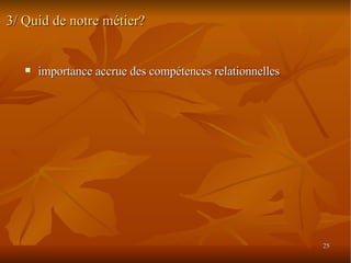 3/ Quid de notre métier? importance accrue des compétences relationnelles 
