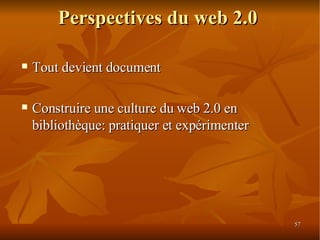 Perspectives du web 2.0 Tout devient document Construire une culture du web 2.0 en bibliothèque: pratiquer et expérimenter 