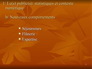 1/ Le(s) public(s): statistiques et contexte numérique b/ Nouveaux comportements Séjourneurs Flânerie Expertise 