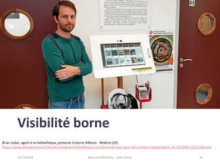 Visibilité borne
22/11/2018 BibCamp MDDrôme - Gilles Rettel 31
Briac Ledan, agent à la médiathèque, présente la borne diMu...
