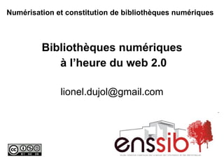 Numérisation et constitution de bibliothèques numériques   Bibliothèques numériques à l’heure du web 2.0 [email_address] 