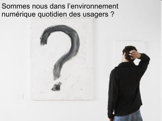 Sommes nous dans l’environnement numérique quotidien des usagers ? 
