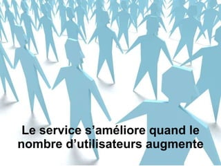 Le service s’améliore quand le nombre d’utilisateurs augmente 