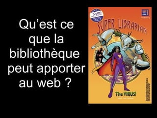 Qu’est ce que la bibliothèque  peut apporter au web ?   