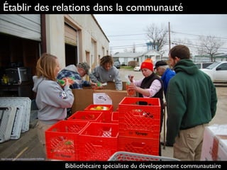 Établir des relations dans la communauté
Bibliothécaire spécialiste du développement communautaire
http://www.ﬂickr.com/photos/ccstb/4417690366
 