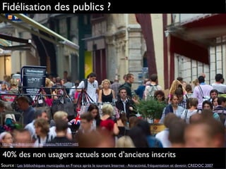 http://www.flickr.com/photos/zigazou76/6103771485
Fidélisation des publics ?
40% des non usagers actuels sont d’anciens inscrits
Source : Les bibliothèques municipales en France après le tournant Internet - Attractivité, fréquentation et devenir. CREDOC 2007
 