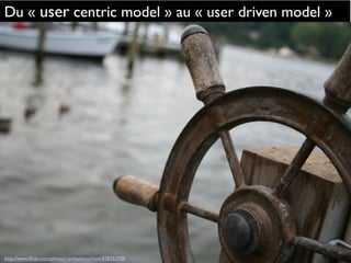 Du « user centric model » au « user driven model »
http://www.ﬂickr.com/photos/rachaelvoorhees/828353700
 
