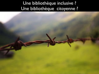 30
Une bibliothèque inclusive ?
Une bibliothèque citoyenne ?
 
