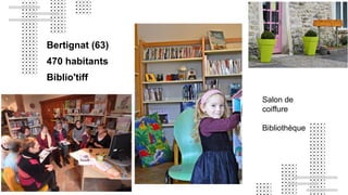 Bertignat (63)
470 habitants
Biblio'tiff
Salon de
coiffure
Bibliothèque
 