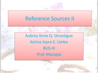 Reference Sources II

Aubrey Anne Q. Verastigue
  Karina Joyce E. Limbo
          BLIS-III
      Prof. Macapia
 