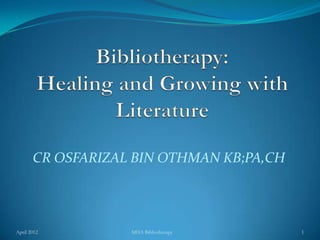 CR OSFARIZAL BIN OTHMAN KB;PA,CH




April 2012         MHA Bibliotherapy      1
 