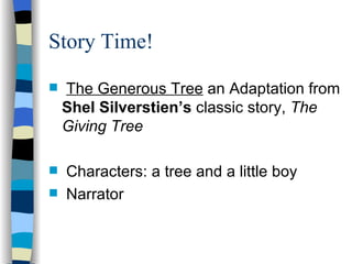 Story Time! The Generous Tree  an Adaptation from  Shel Silverstien’s  classic story,  The Giving Tree Characters: a tree and a little boy Narrator 