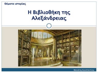 Θέματα ιστορίας
Μανιάτης Κωνσταντίνος
Η Βιβλιοθήκη της
Αλεξάνδρειας
 