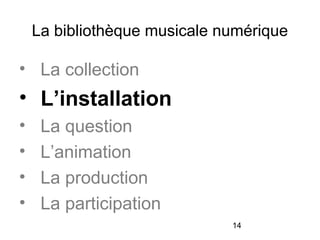 14
La bibliothèque musicale numérique
• La collection
• L’installation
• La question
• L’animation
• La production
• La participation
 