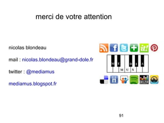 91
merci de votre attention
nicolas blondeau
mail : nicolas.blondeau@grand-dole.fr
twitter : @mediamus
mediamus.blogspot.fr
 